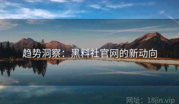 趋势洞察：黑料社官网的新动向