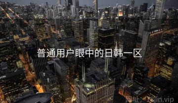 普通用户眼中的日韩一区