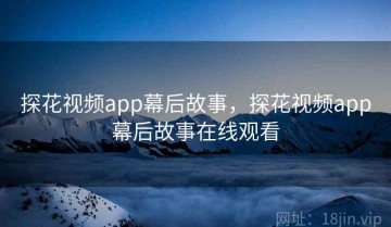 探花视频app幕后故事，探花视频app幕后故事在线观看