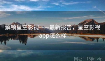 解锁星空影视——最新报告，星空影视app怎么样