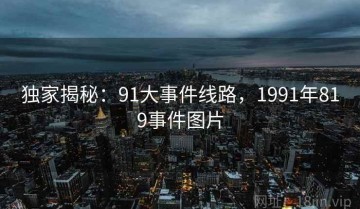 独家揭秘：91大事件线路，1991年819事件图片