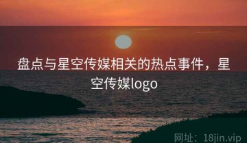 盘点与星空传媒相关的热点事件，星空传媒logo