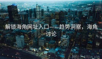 解锁海角网址入口——趋势洞察，海角讨论