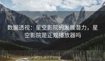 数据透视：星空影院的发展潜力，星空影院是正规播放器吗