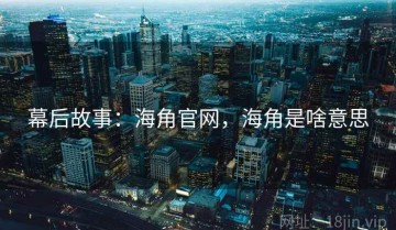 幕后故事：海角官网，海角是啥意思