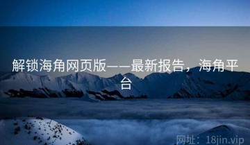 解锁海角网页版——最新报告，海角平台