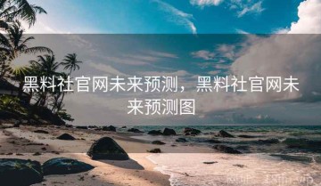 黑料社官网未来预测，黑料社官网未来预测图