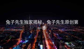 兔子先生独家揭秘，兔子先生原创第一季