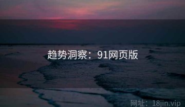 趋势洞察：91网页版