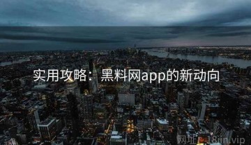 实用攻略：黑料网app的新动向