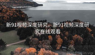 新91视频深度研究，新91视频深度研究在线观看