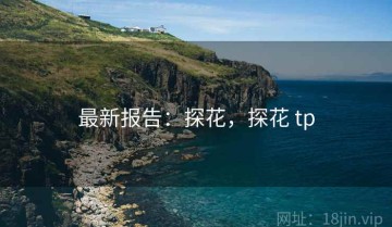 最新报告：探花，探花 tp