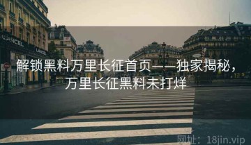 解锁黑料万里长征首页——独家揭秘，万里长征黑料未打烊