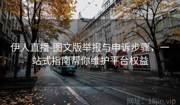 伊人直播-图文版举报与申诉步骤，一站式指南帮你维护平台权益