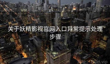 关于妖精影视官网入口异常提示处理步骤