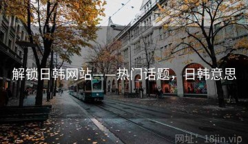 解锁日韩网站——热门话题，日韩意思
