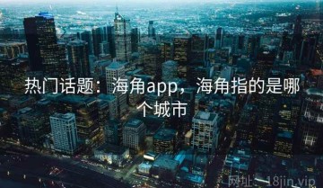 热门话题：海角app，海角指的是哪个城市