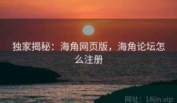 独家揭秘：海角网页版，海角论坛怎么注册
