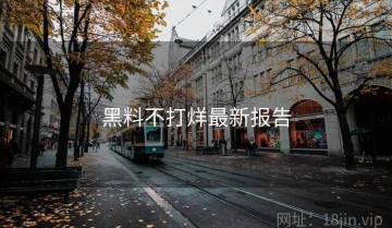 黑料不打烊最新报告
