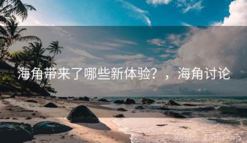 海角带来了哪些新体验？，海角讨论