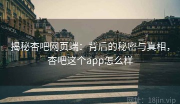 揭秘杏吧网页端：背后的秘密与真相，杏吧这个app怎么样