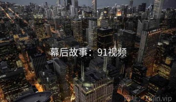 幕后故事：91视频