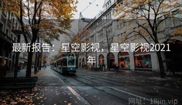 最新报告：星空影视，星空影视2021年