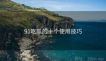 91吃瓜的十个使用技巧