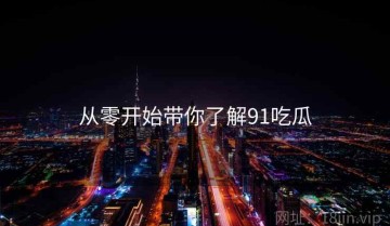 从零开始带你了解91吃瓜