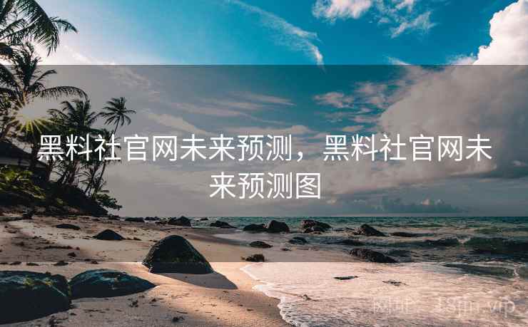 黑料社官网未来预测,黑料社官网未来预测图 黑料社官网未来预测,黑料社官网未来预测图