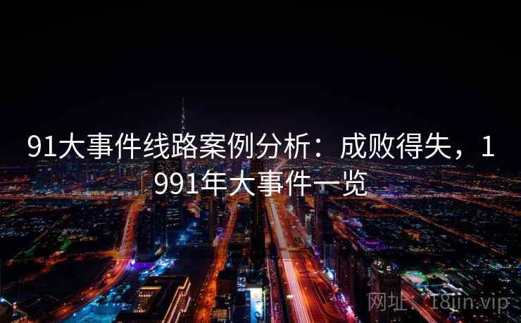 91大事件线路案例分析:成败得失,1991年大事件一览 91大事件线路案例分析:成败得失,1991年大事件一览
