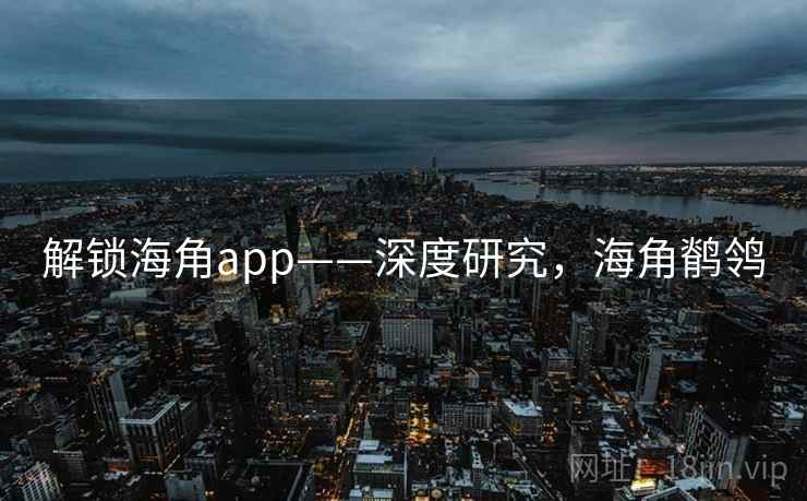 解锁海角app——深度研究,海角鹡鸰 解锁海角app——深度研究,海角鹡鸰