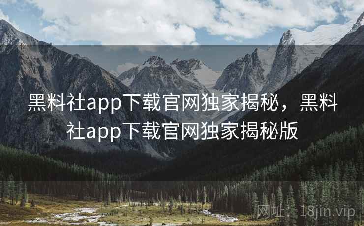 黑料社app下载官网独家揭秘,黑料社app下载官网独家揭秘版 黑料社app下载官网独家揭秘,黑料社app下载官网独家揭秘版