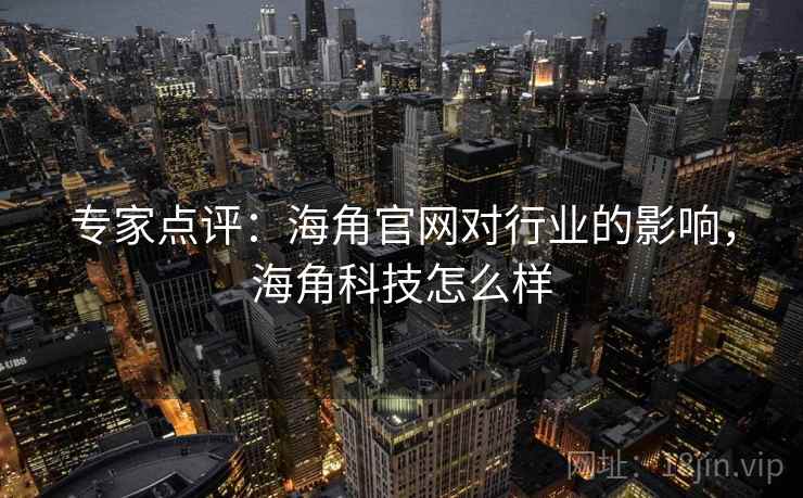专家点评:海角官网对行业的影响,海角科技怎么样 专家点评:海角官网对行业的影响,海角科技怎么样