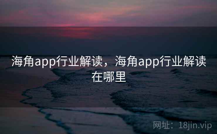 海角app行业解读,海角app行业解读在哪里 海角app行业解读,海角app行业解读在哪里