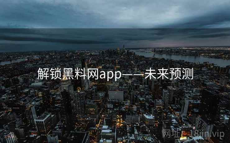 解锁黑料网app——未来预测 解锁黑料网app——未来预测