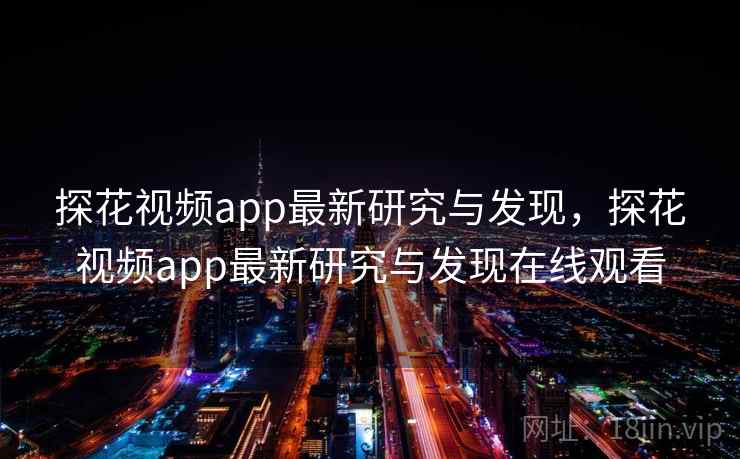 探花视频app最新研究与发现,探花视频app最新研究与发现在线观看 探花视频app最新研究与发现,探花视频app最新研究与发现在线观看