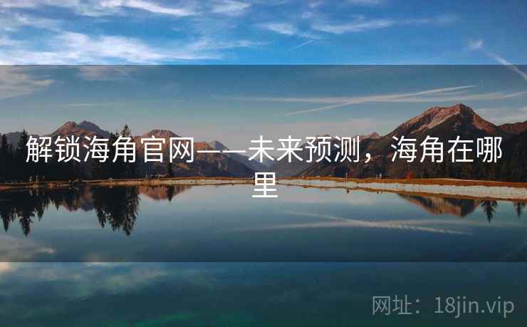 解锁海角官网——未来预测，海角在哪里