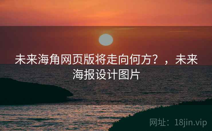 未来海角网页版将走向何方？，未来海报设计图片