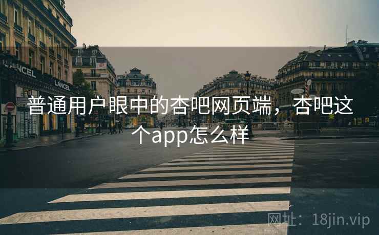 普通用户眼中的杏吧网页端,杏吧这个app怎么样 普通用户眼中的杏吧网页端,杏吧这个app怎么样