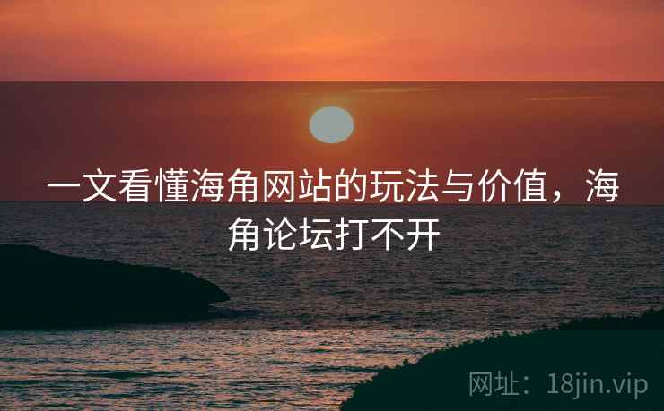 一文看懂海角网站的玩法与价值,海角论坛打不开 一文看懂海角网站的玩法与价值,海角论坛打不开