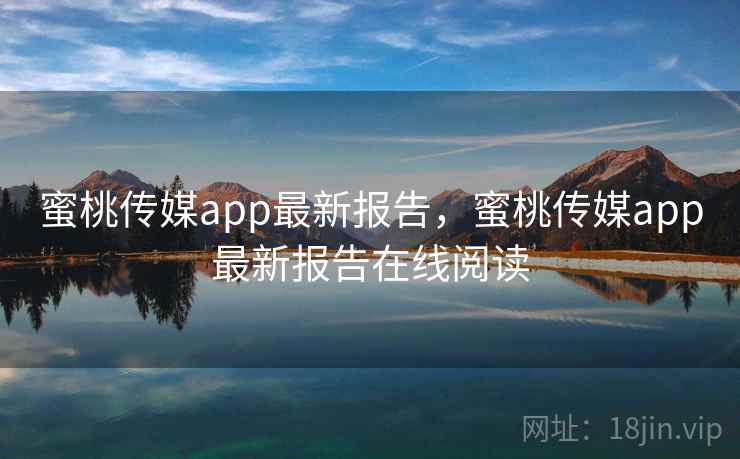 蜜桃传媒app最新报告,蜜桃传媒app最新报告在线阅读 蜜桃传媒app最新报告,蜜桃传媒app最新报告在线阅读