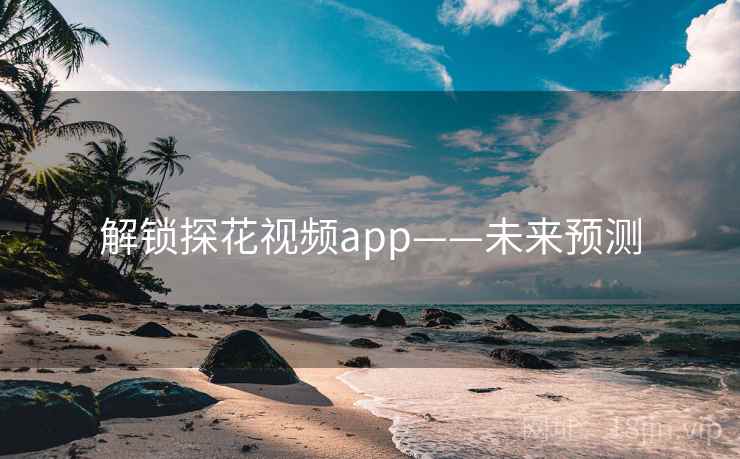 解锁探花视频app——未来预测 解锁探花视频app——未来预测