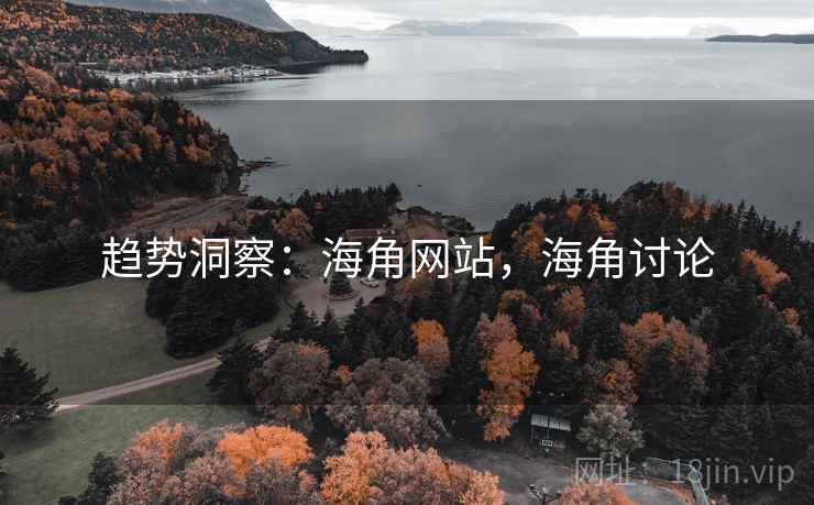 趋势洞察:海角网站,海角讨论 趋势洞察:海角网站,海角讨论