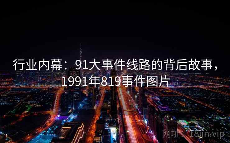 行业内幕:91大事件线路的背后故事,1991年819事件图片 行业内幕:91大事件线路的背后故事,1991年819事件图片