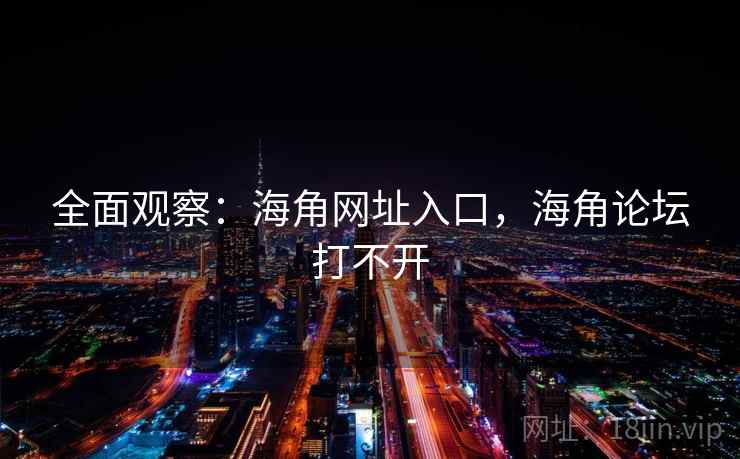 全面观察:海角网址入口,海角论坛打不开 全面观察:海角网址入口,海角论坛打不开