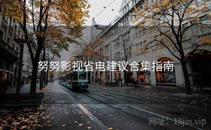 努努影视省电建议合集指南 努努影视省电建议合集指南