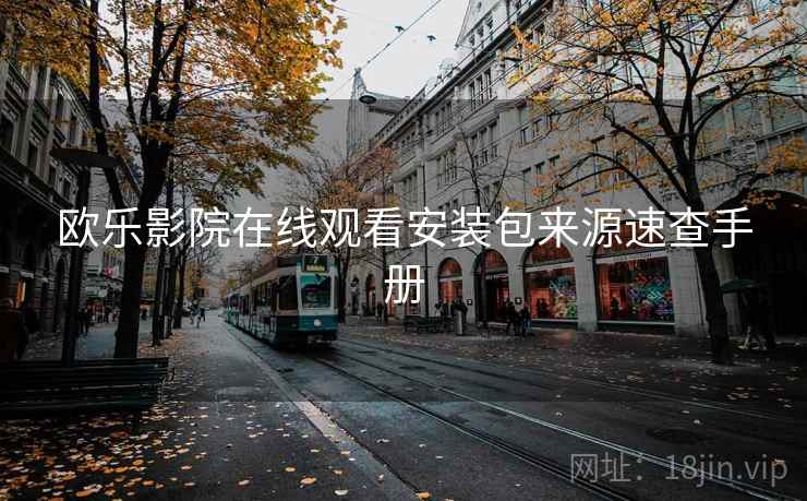 欧乐影院在线观看安装包来源速查手册 欧乐影院在线观看安装包来源速查手册